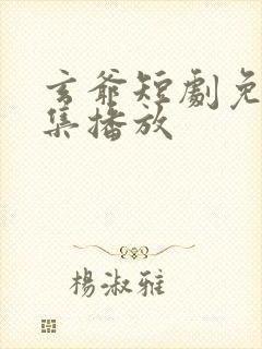 玄爷短剧免费全集播放