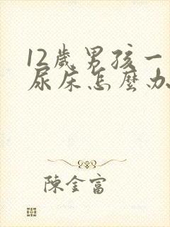 12岁男孩一直尿床怎么办