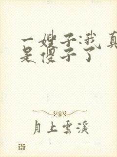 一嫂子:我真不是傻子了