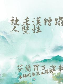 被老汉糟蹋的美人双性