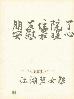 朋友住院了怎么安慰最暖心的话