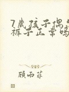 7岁孩子偶尔尿裤子正常吗