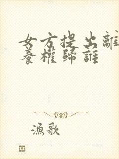 女方提出离婚抚养权归谁