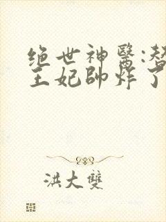 绝世神医:替嫁王妃帅炸了在线阅读