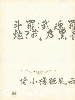 斗罗:武魂罗三炮?我乃黑龙帝君