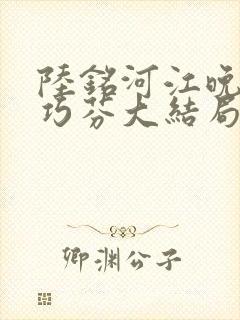 陆铭河江晚星宋巧芬大结局