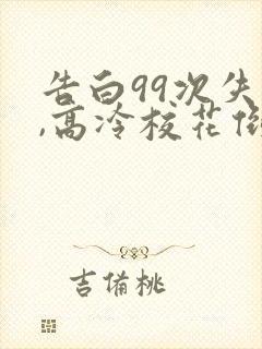 告白99次失败,高冷校花倒追我完整版