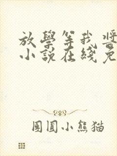 放学等我酱子贝小说在线免费阅读完整版