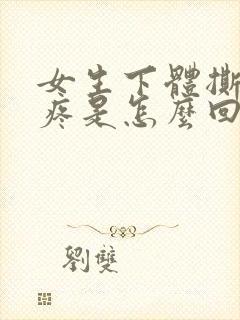 女生下体撕裂的疼是怎么回事