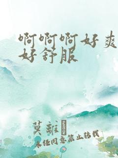 啊啊啊好爽啊啊好舒服