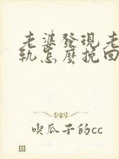 老婆发现老公出轨怎么挽回