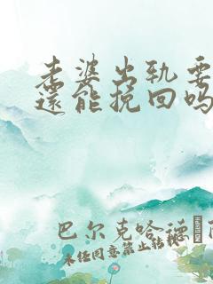 老婆出轨要离婚还能挽回吗