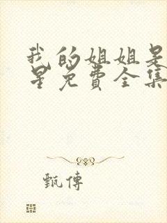 我的姐姐是大明星免费全集漫画