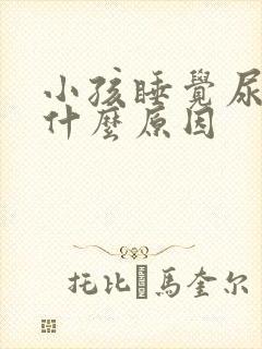 小孩睡觉尿床是什么原因