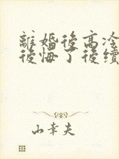 离婚后高冷总裁后悔了后续