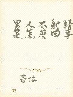 男人不射精不硬是怎么回事