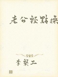 老公轻点操视频