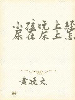 小孩晚上经常拉尿在床上怎么办