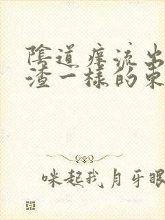 阴道痒流出豆腐渣一样的东西是怎么回事