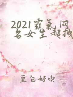 2021霸气网名女生超拽冷酷