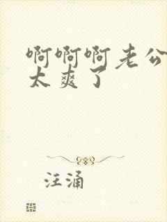 啊啊啊老公用力太爽了