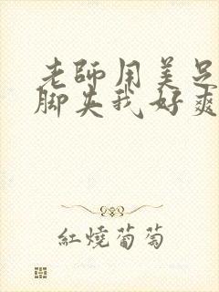 老师用美足丝袜脚夹我好爽