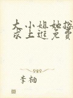 大小姐她总是不求上进免费版