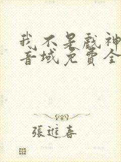 我不是戏神三九音域免费全本阅读