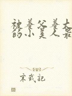 被养父养大肚子的小美人最新章节更