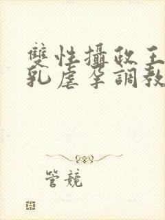 双性摄政王被虐乳虐孕调教