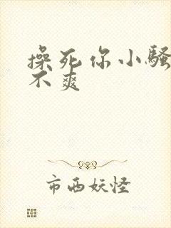 操死你小骚货爽不爽