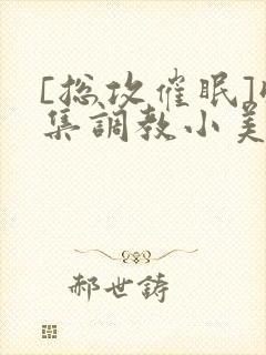 [总攻催眠]收集调教小美人