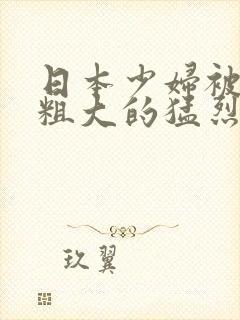 日本少妇被黑人粗大的猛烈进