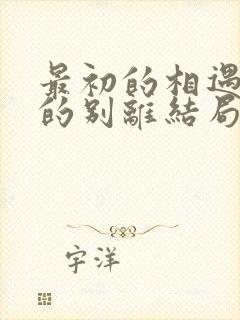 最初的相遇最后的别离结局是什么