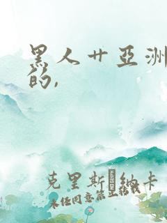 黑人艹亚洲女人的,