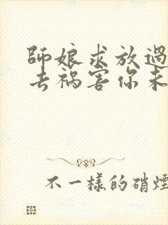 师娘求放过下山去祸害你未婚妻吧完正版