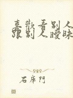 喜欢看别人老婆跟别人暧昧怎么办