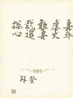 总裁敢虐妻,小心追妻火葬场霍睿大结局哪