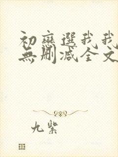 初恋选我我超甜无删减全文阅读