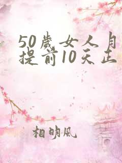 50岁女人月经提前10天正常吗