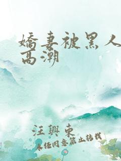 娇妻被黑人强到高潮