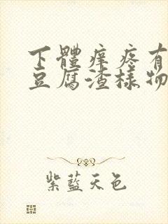 下体痒疼有很多豆腐渣样物体,有酸味