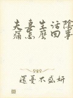 夫妻生活阴道口痛怎么回事