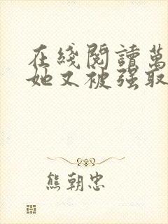 在线阅读万人迷她又被强取豪夺了小说