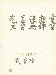 我真没想重生啊免费无弹窗