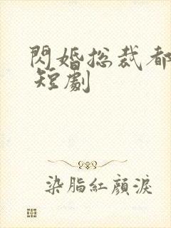 闪婚总裁都很穷 短剧