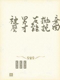 被男友抛弃了怎么才能挽回