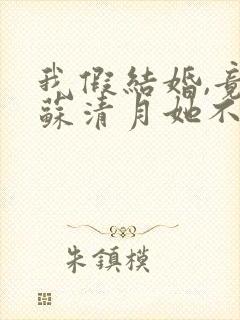 我假结婚,竟娶苏清月她不认 是哪部小说