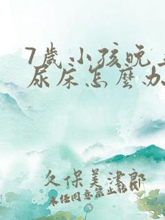 7岁小孩晚上总尿床怎么办如何治疗