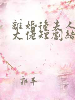 离婚后夫人成了大佬短剧结局